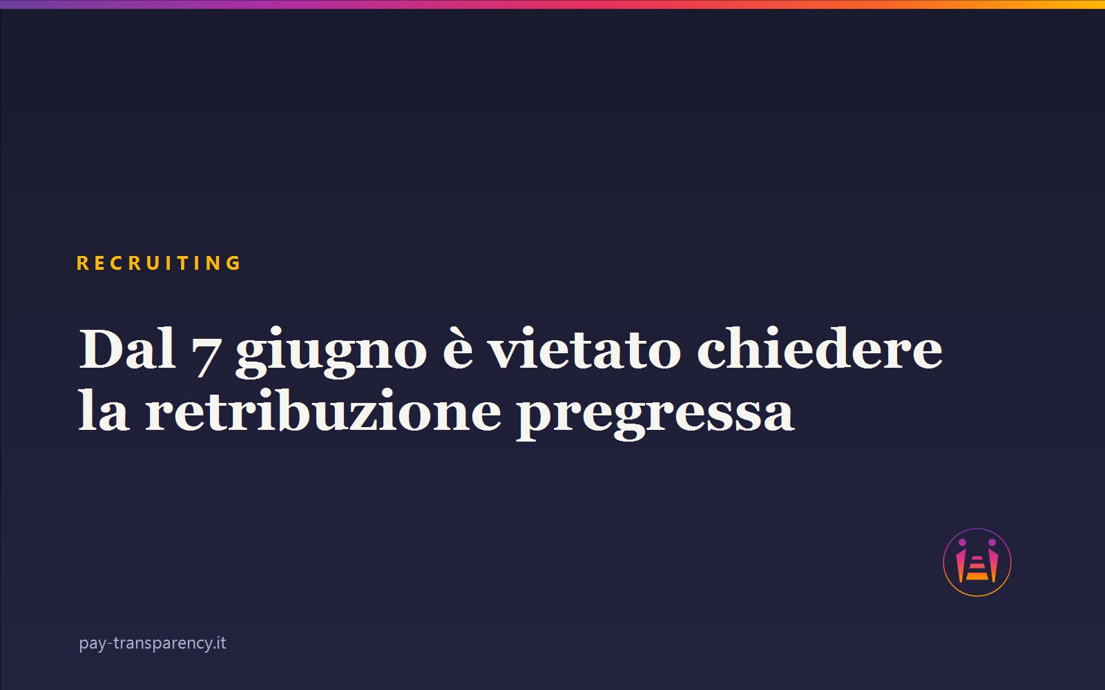 Recruiting: dal 7 giugno è vietato chiedere la retribuzione pregressa